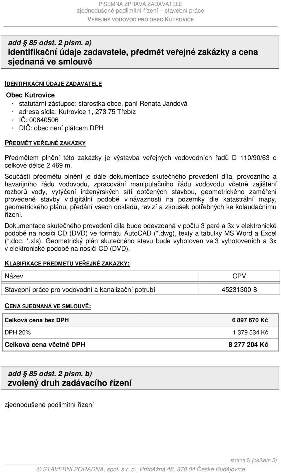 sídla: Kutrovice 1, 273 75 Třebíz IČ: 00640506 DIČ: obec není plátcem DPH PŘEDMĚT VEŘEJNÉ ZAKÁZKY Předmětem plnění této zakázky je výstavba veřejných vodovodních řadů D 110/90/63 o celkové délce 2