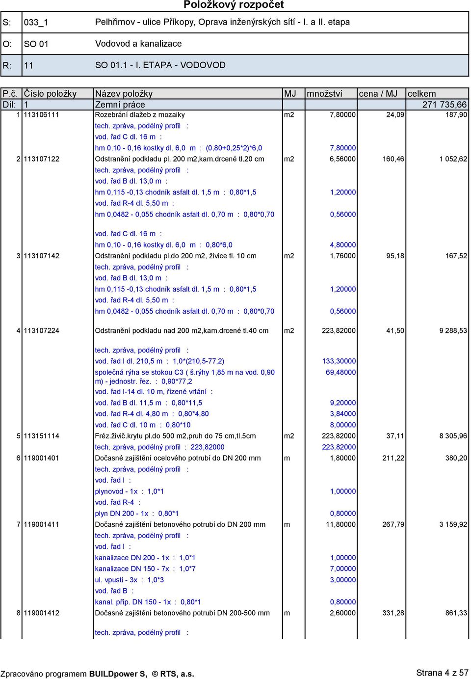 13,0 m : hm 0,115-0,13 chodník asfalt dl. 1,5 m : 0,80*1,5 1,20000 vod. řad R-4 dl. 5,50 m : hm 0,0482-0,055 chodník asfalt dl. 0,70 m : 0,80*0,70 0,56000 vod. řad C dl. 16 m : hm 0,10-0,16 kostky dl.