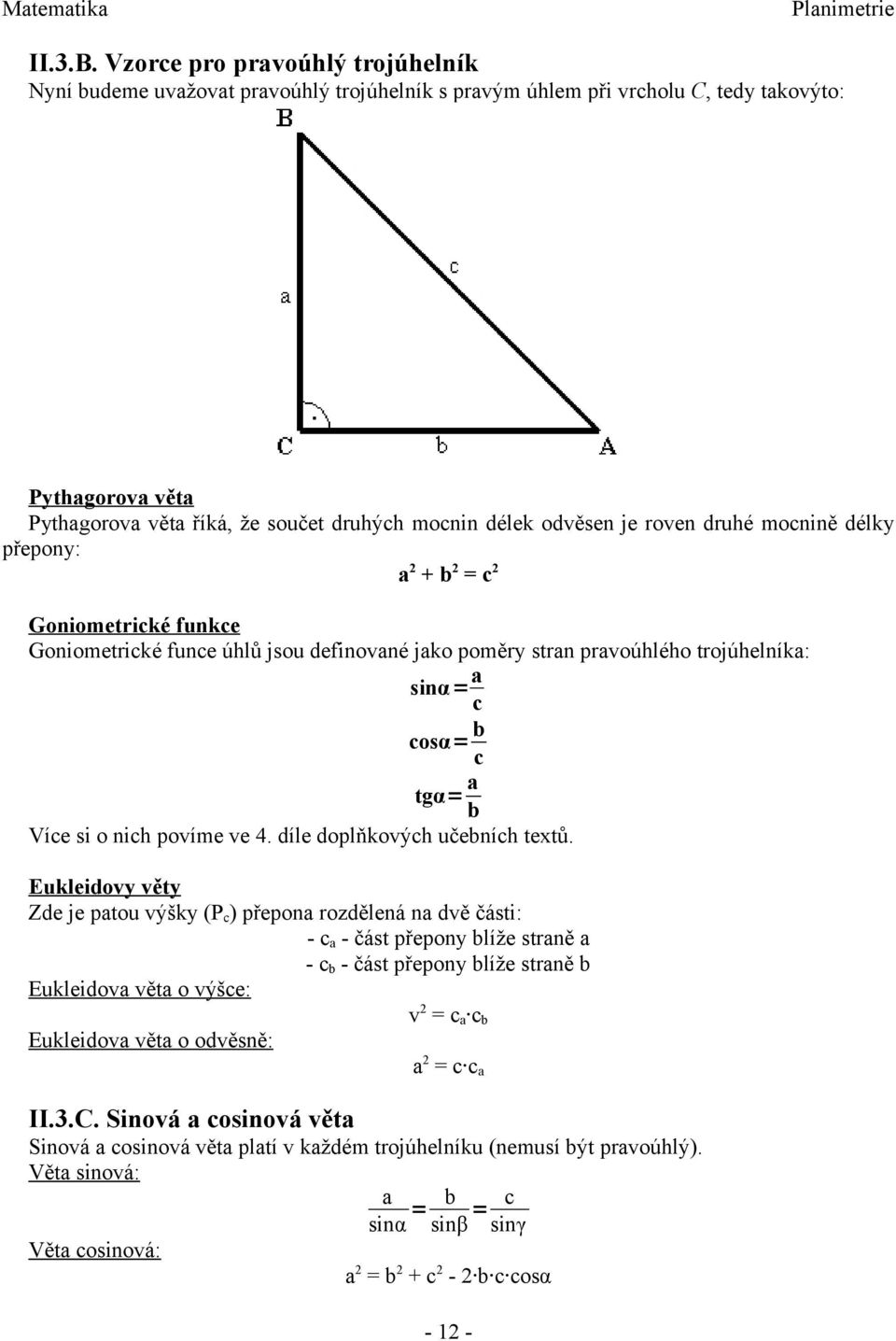 je roven druhé mocnině délky přepony: a 2 + b 2 = c 2 Goniometrické funkce Goniometrické funce úhlů jsou definované jako poměry stran pravoúhlého trojúhelníka: sinα= a c cosα= b c tgα= a b Více si o