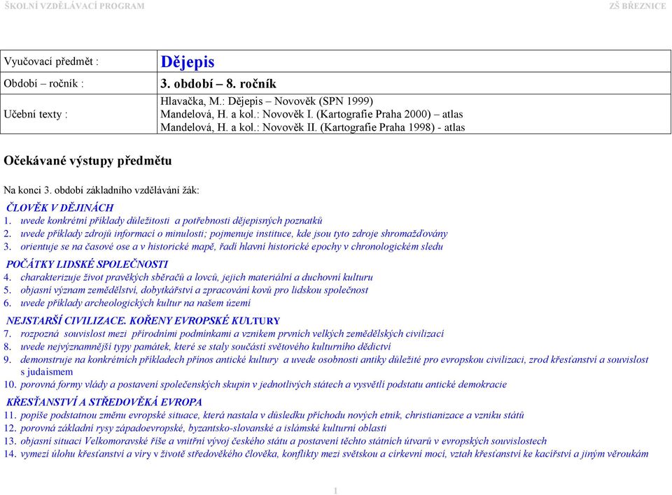 uvede konkrétní příklady důležitosti a potřebnosti dějepisných poznatků 2. uvede příklady zdrojů informací o minulosti; pojmenuje instituce, kde jsou tyto zdroje shromažďovány 3.