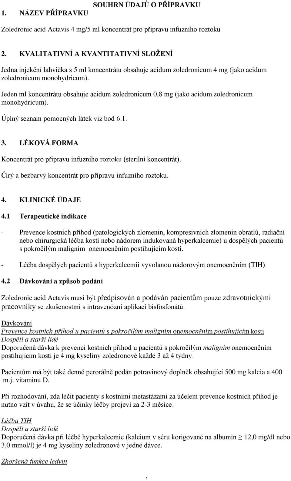 Jeden ml koncentrátu obsahuje acidum zoledronicum 0,8 mg (jako acidum zoledronicum monohydricum). Úplný seznam pomocných látek viz bod 6.1. 3.