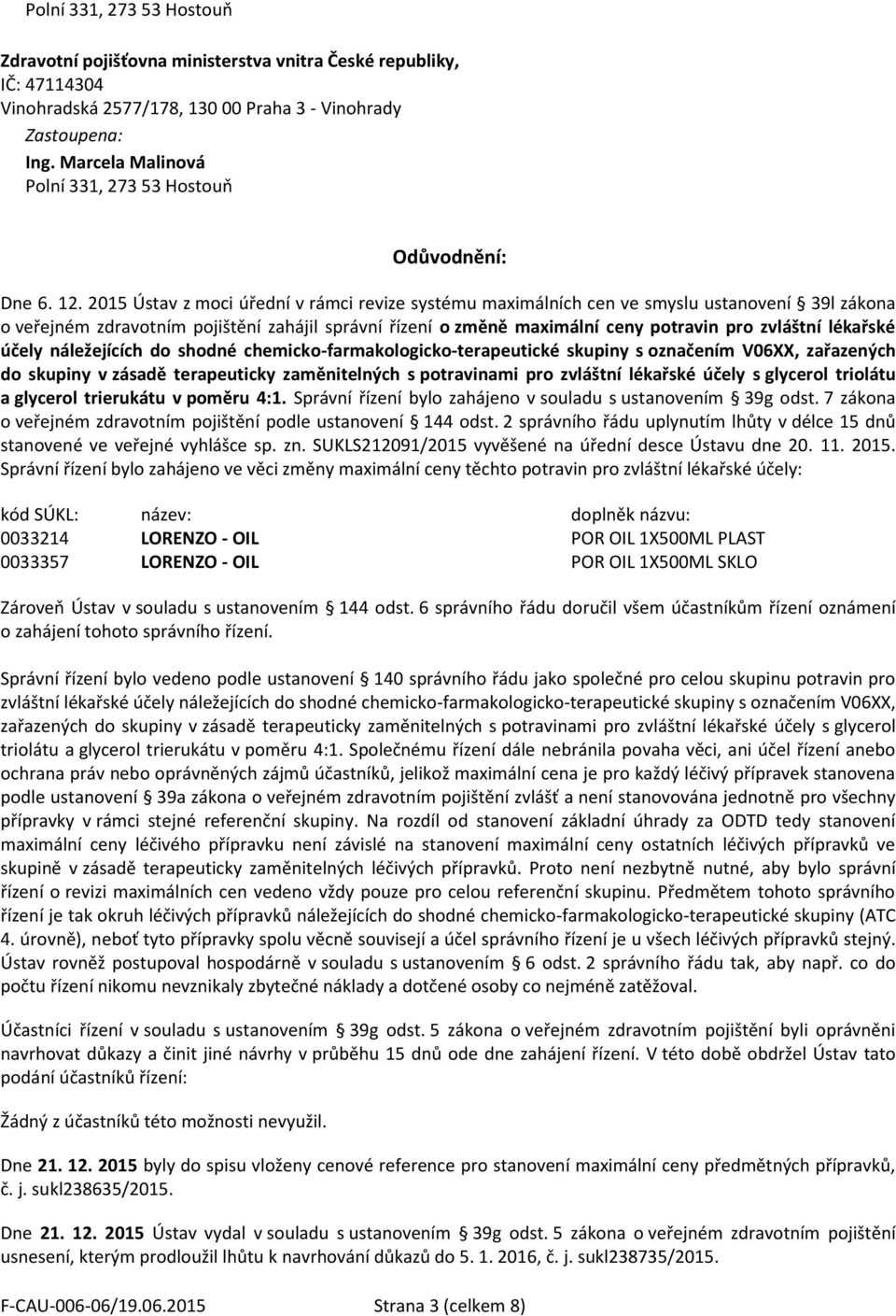 lékařské účely náležejících do shodné chemicko-farmakologicko-terapeutické skupiny s označením V06XX, zařazených do skupiny v zásadě terapeuticky zaměnitelných s potravinami pro zvláštní lékařské