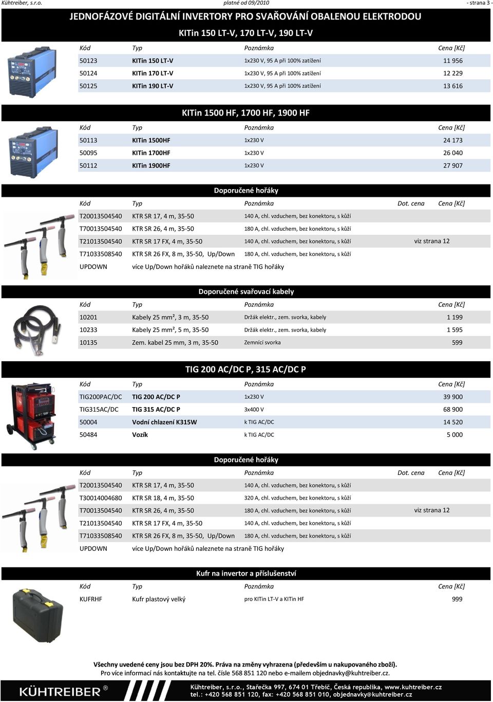 170 LT V 1x230 V, 95 A při 100% zatížení 12 229 50125 KITin 190 LT V 1x230 V, 95 A při 100% zatížení 13 616 KITin 1500 HF, 1700 HF, 1900 HF 50113 KITin 1500HF 1x230 V 24 173 50095 KITin 1700HF 1x230