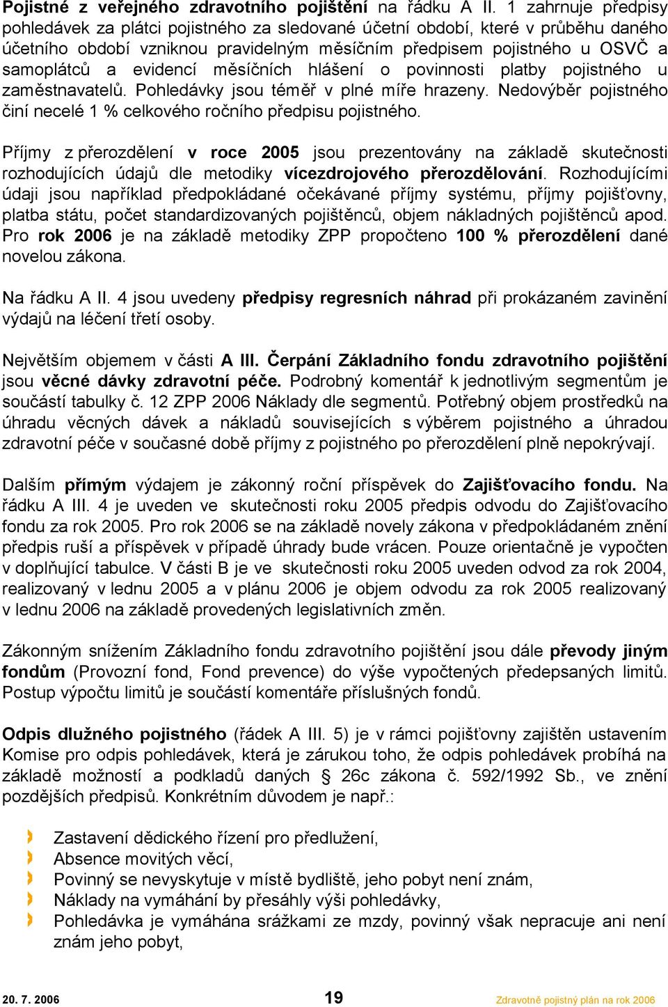 evidencí měsíčních hlášení o povinnosti platby pojistného u zaměstnavatelů. Pohledávky jsou téměř v plné míře hrazeny. Nedovýběr pojistného činí necelé 1 % celkového ročního předpisu pojistného.