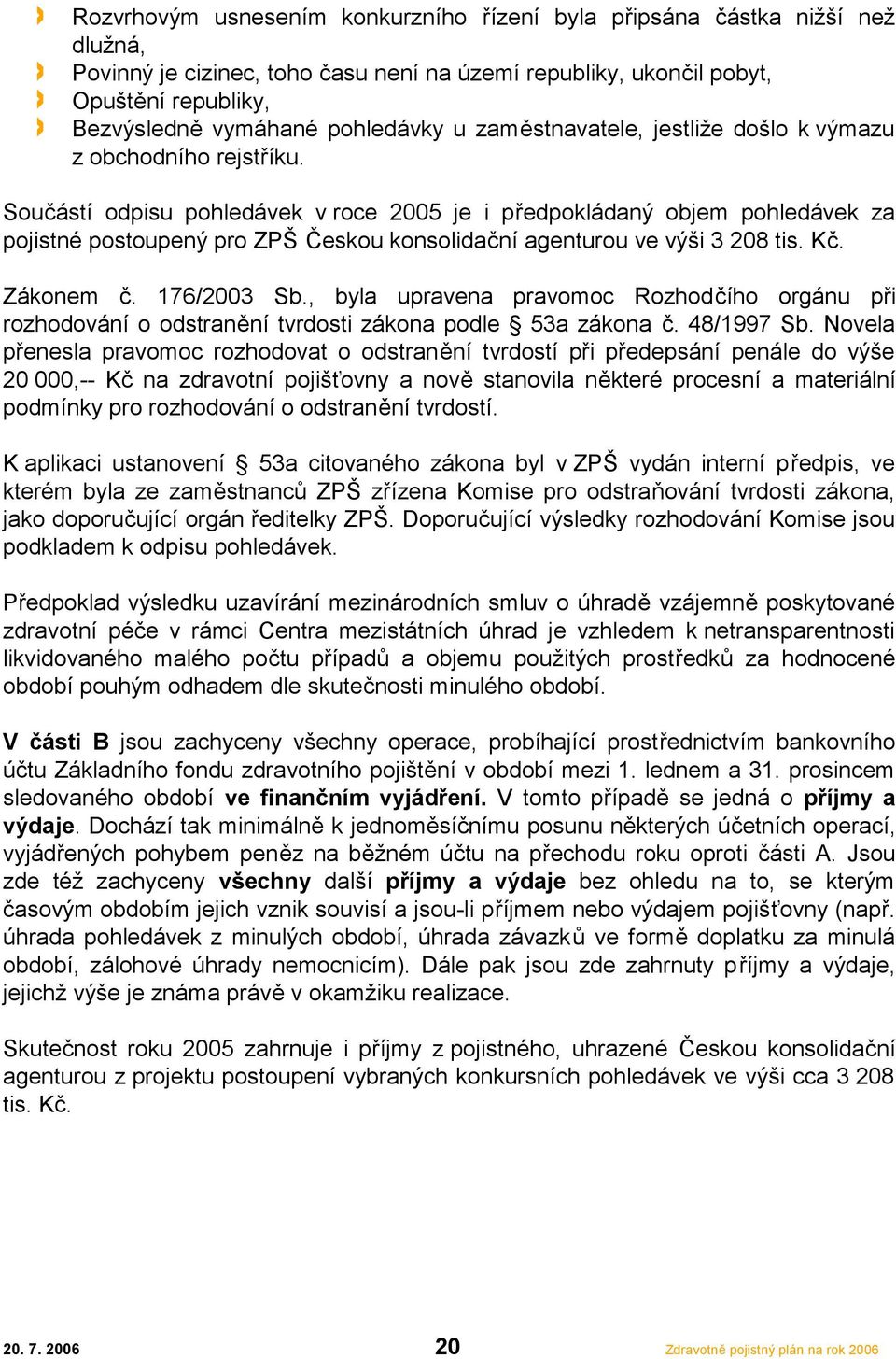 Součástí odpisu pohledávek v roce 2005 je i předpokládaný objem pohledávek za pojistné postoupený pro ZPŠ Českou konsolidační agenturou ve výši 3 208 tis. Kč. Zákonem č. 176/2003 Sb.