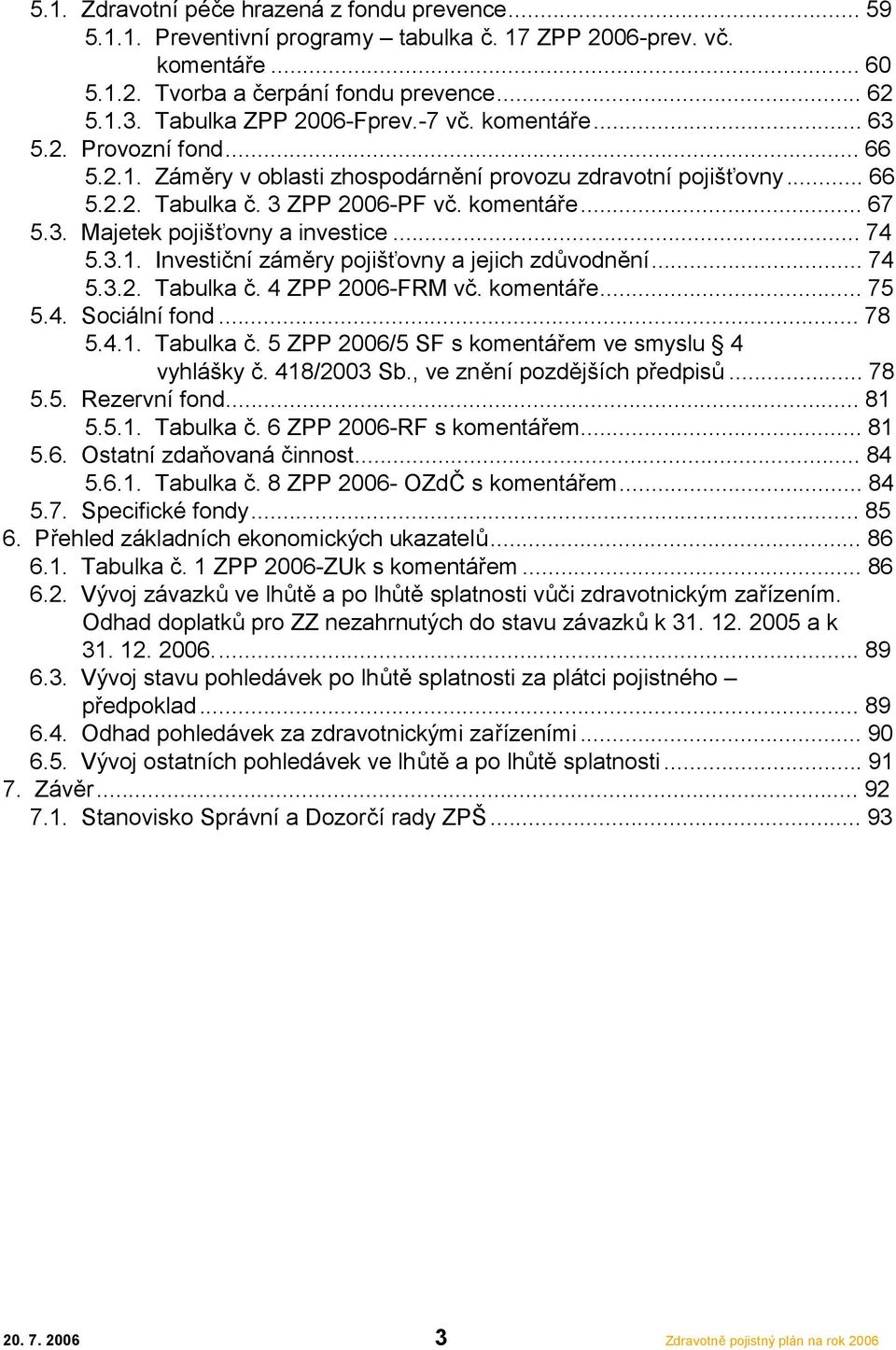 .. 74 5.3.1. Investiční záměry pojišťovny a jejich zdůvodnění... 74 5.3.2. Tabulka č. 4 ZPP 2006-FRM vč. komentáře... 75 5.4. Sociální fond... 78 5.4.1. Tabulka č. 5 ZPP 2006/5 SF s komentářem ve smyslu 4 vyhlášky č.