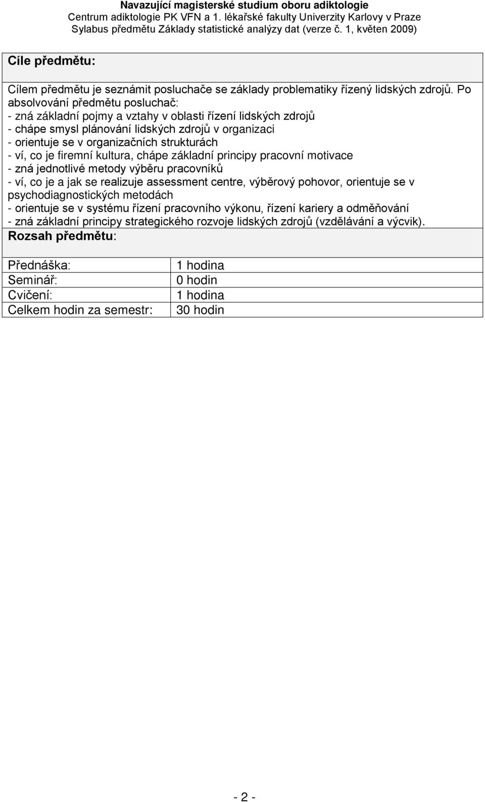 ví, co je firemní kultura, chápe základní principy pracovní motivace - zná jednotlivé metody výběru pracovníků - ví, co je a jak se realizuje assessment centre, výběrový pohovor, orientuje se v