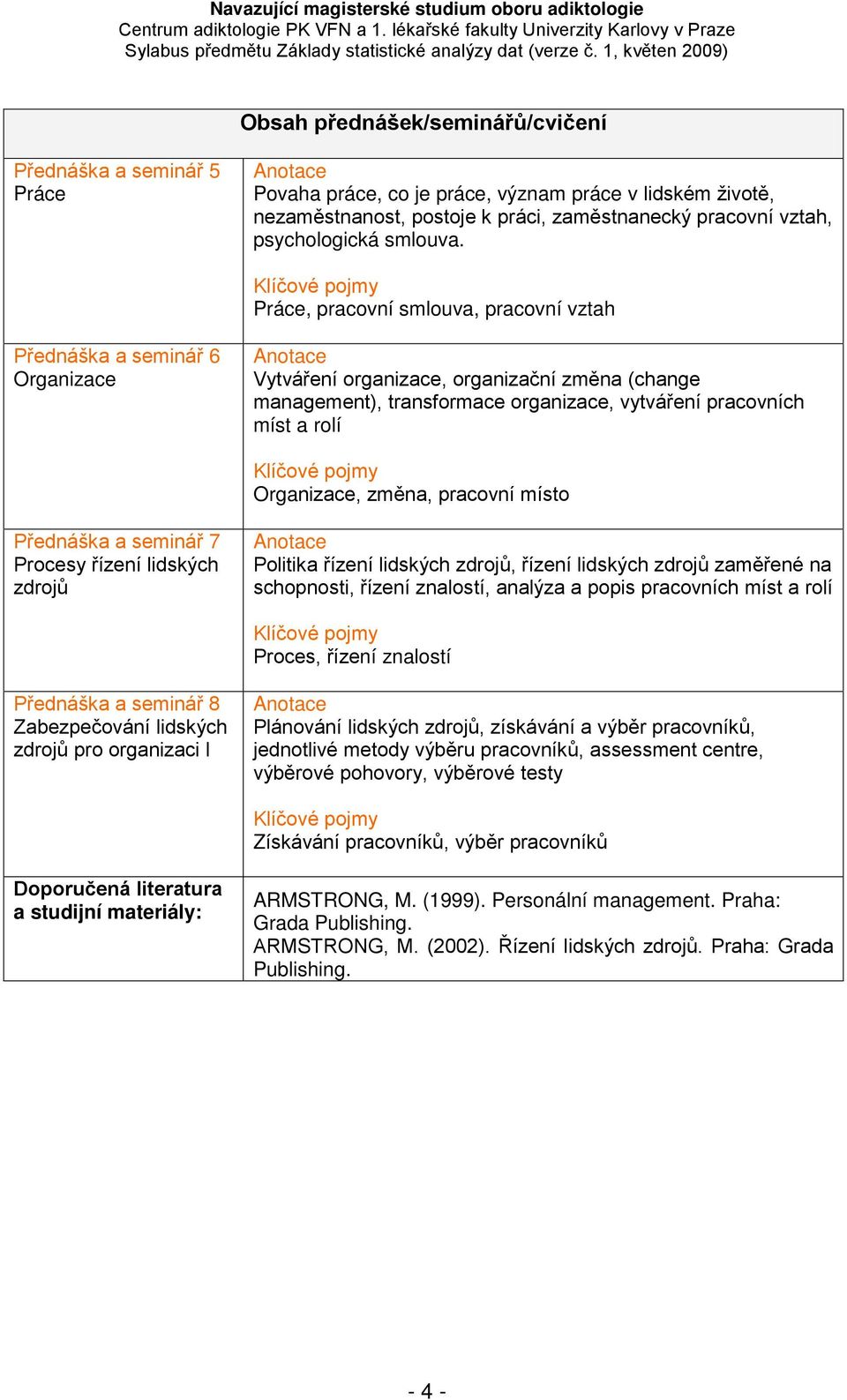 Práce, pracovní smlouva, pracovní vztah Přednáška a seminář 6 Organizace Vytváření organizace, organizační změna (change management), transformace organizace, vytváření pracovních míst a rolí