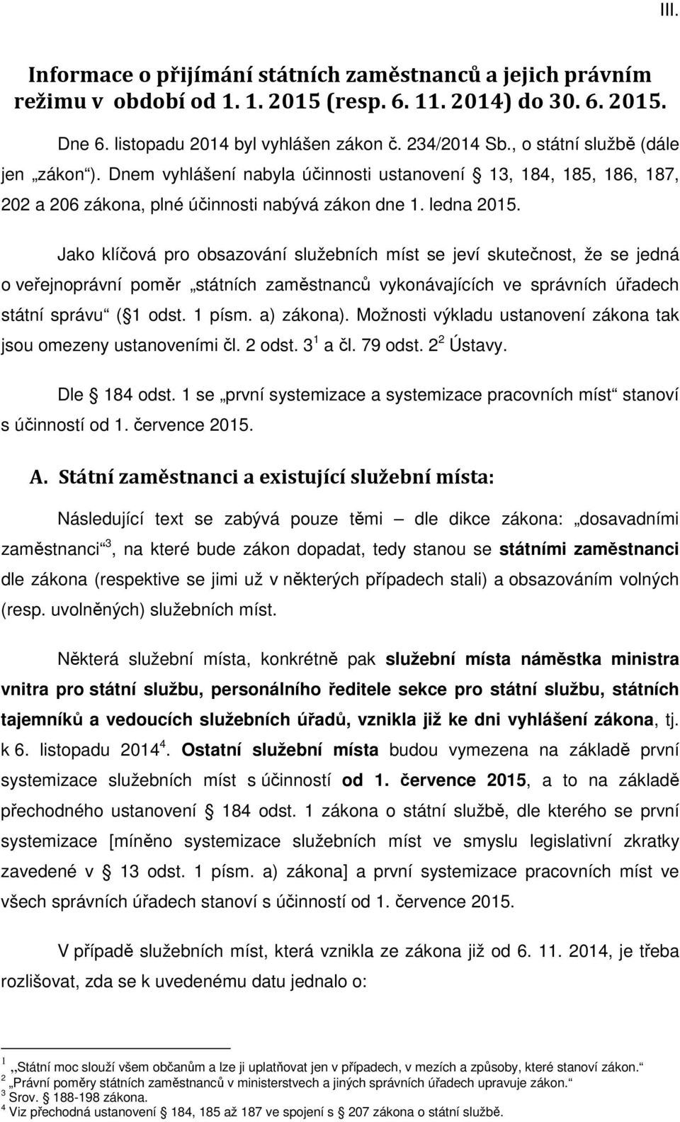 Jako klíčová pro obsazování služebních míst se jeví skutečnost, že se jedná o veřejnoprávní poměr státních zaměstnanců vykonávajících ve správních úřadech státní správu ( 1 odst. 1 písm. a) zákona).