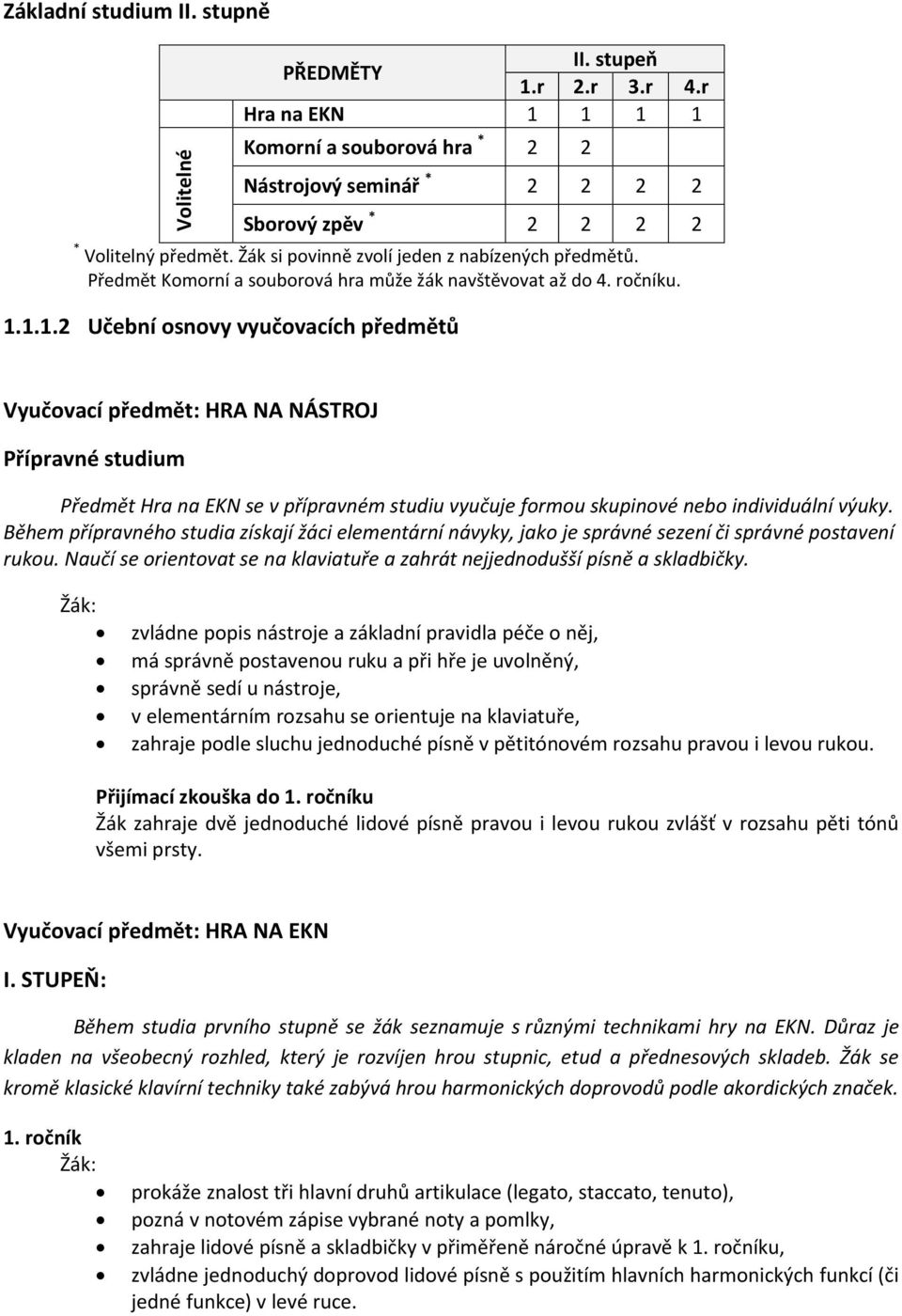 1.1.2 Učební osnovy vyučovacích předmětů Vyučovací předmět: HRA NA NÁSTROJ Přípravné studium Předmět Hra na EKN se v přípravném studiu vyučuje formou skupinové nebo individuální výuky.