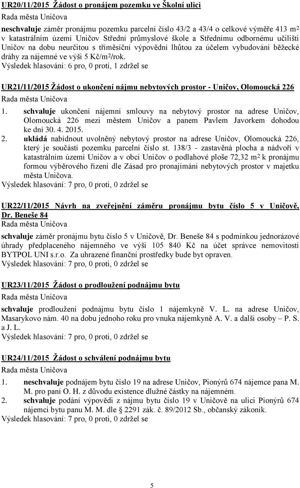 Výsledek hlasování: 6 pro, 0 proti, 1 zdržel se UR21/11/2015 Žádost o ukončení nájmu nebytových prostor - Uničov, Olomoucká 226 1.