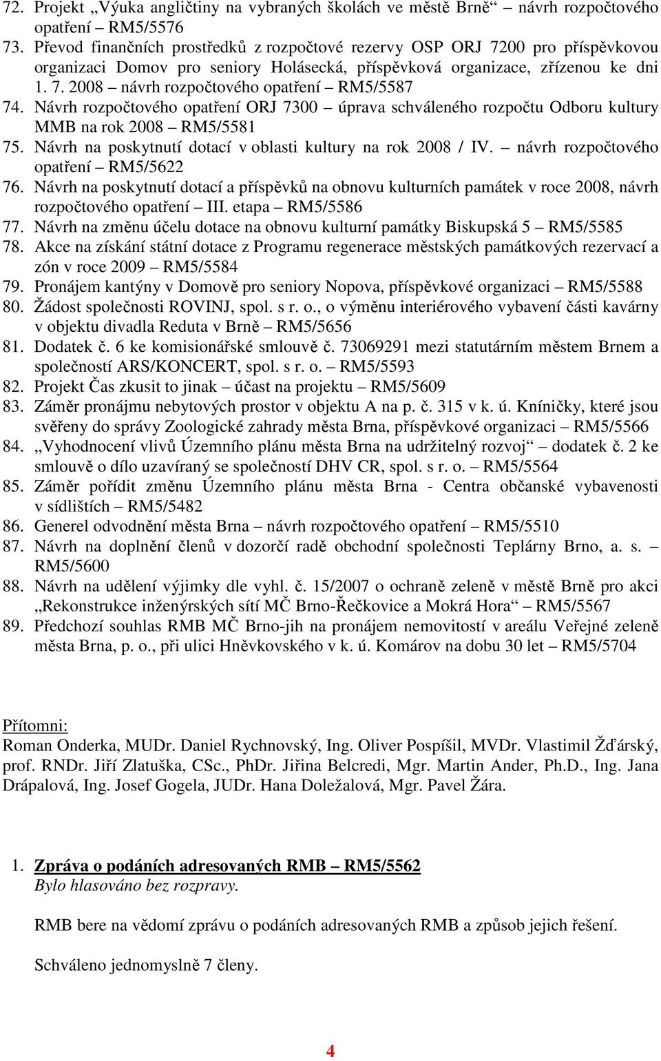 Návrh rozpočtového opatření ORJ 7300 úprava schváleného rozpočtu Odboru kultury MMB na rok 2008 RM5/5581 75. Návrh na poskytnutí dotací v oblasti kultury na rok 2008 / IV.