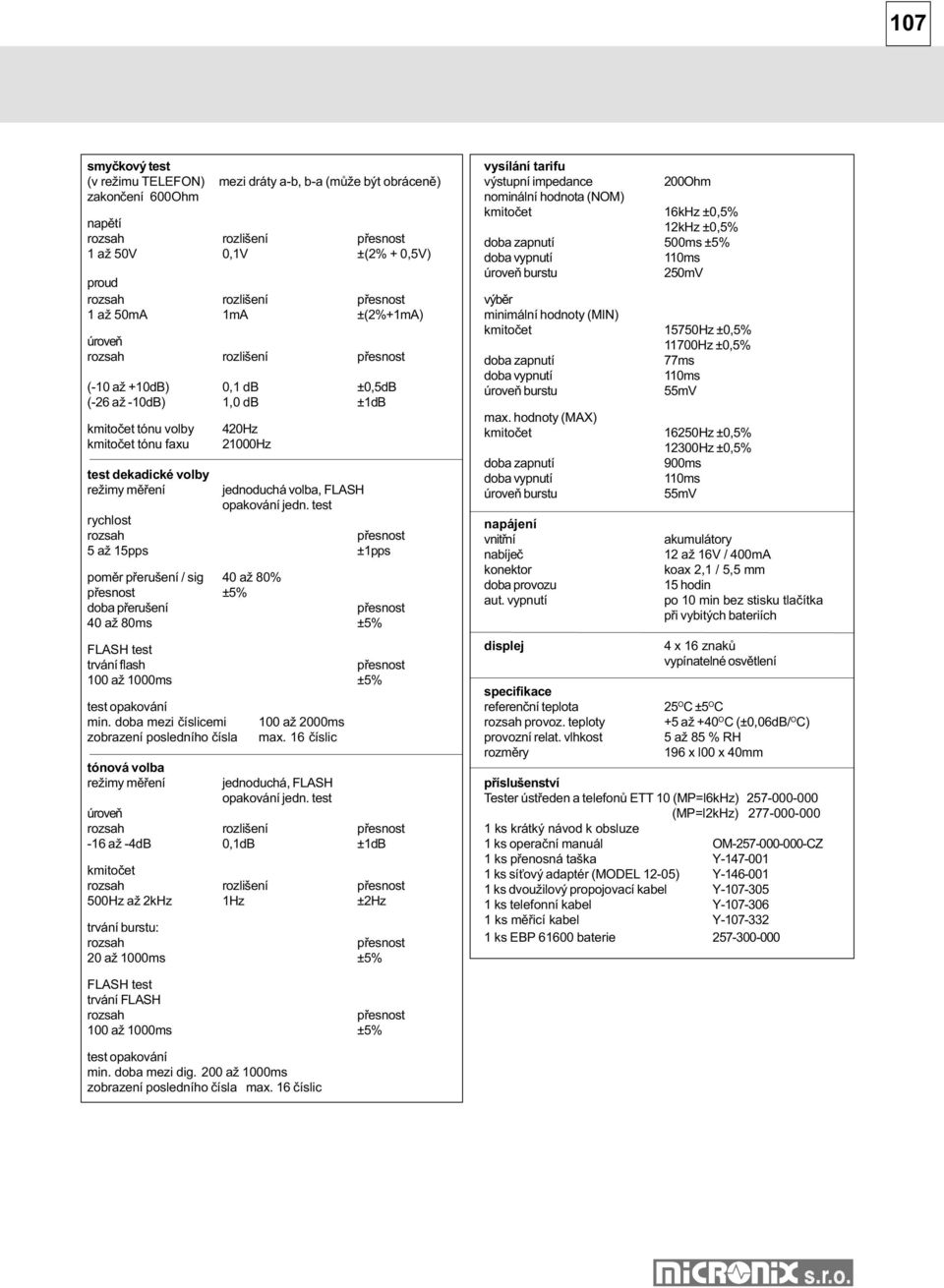 test rychlost 5 až 15pps ±1pps pomìr pøerušení / sig 40 až 80% ±5% doba pøerušení 40 až 80ms ±5% FLASH test trvání flash 100 až 1000ms ±5% test opakování min.