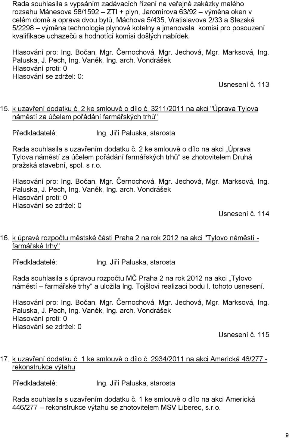 Jechová, Mgr. Marksová, Ing. Paluska, J. Pech, Ing. Vaněk, Ing. arch. Vondrášek Hlasování proti: 0 Hlasování se zdržel: 0: Usnesení č. 113 15. k uzavření dodatku č. 2 ke smlouvě o dílo č.