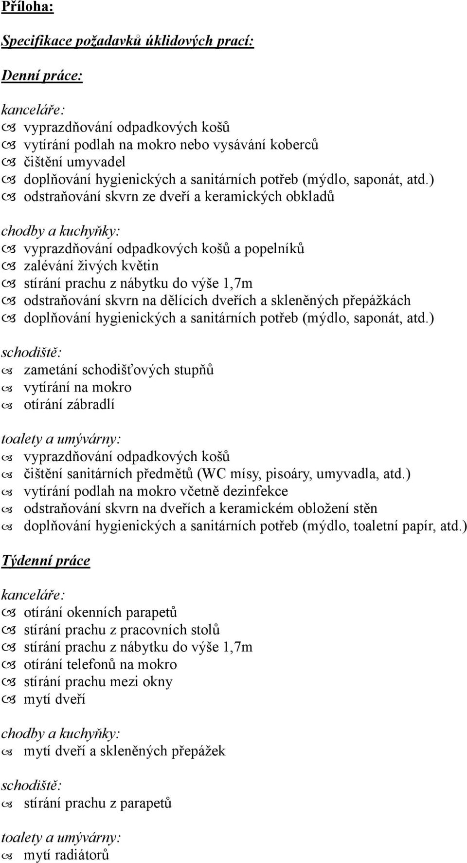 ) odstraňování skvrn ze dveří a keramických obkladů vyprazdňování odpadkových košů a popelníků zalévání živých květin stírání prachu z nábytku do výše 1,7m odstraňování skvrn na dělících dveřích a