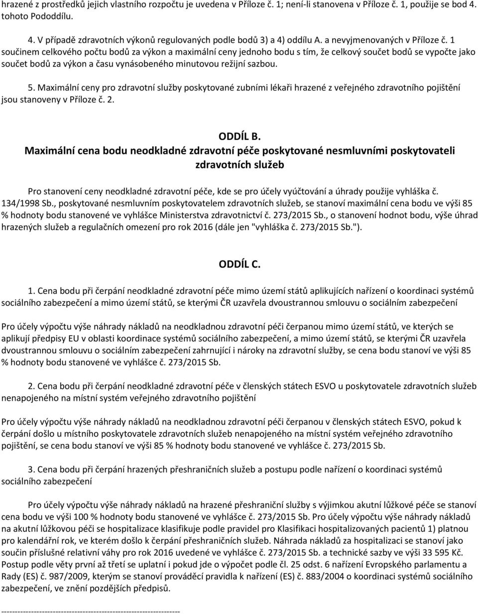 1 součinem celkového počtu bodů za výkon a maximální ceny jednoho bodu s tím, že celkový součet bodů se vypočte jako součet bodů za výkon a času vynásobeného minutovou režijní sazbou. 5.