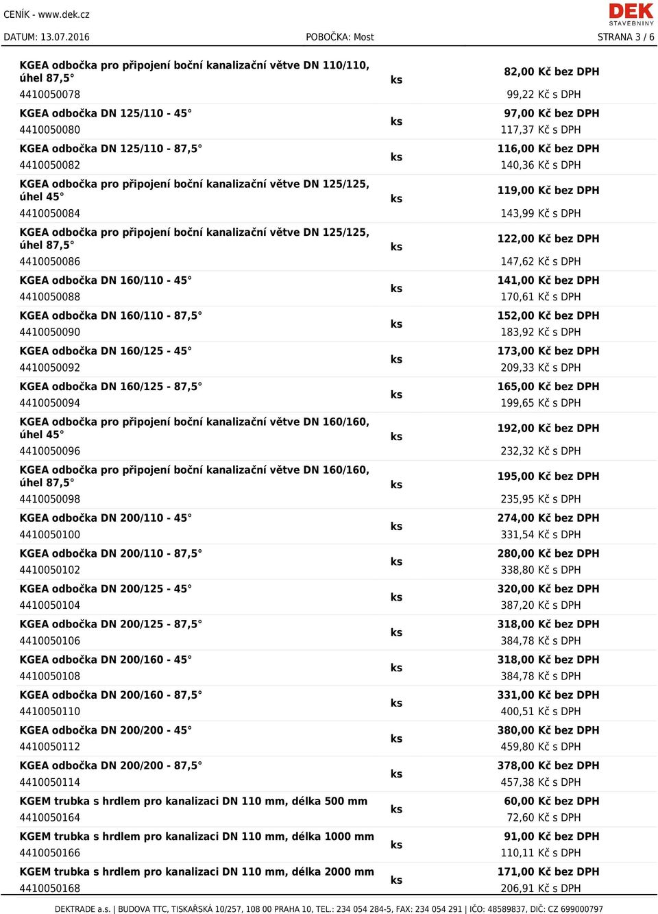 4410050080 117,37 Kč s DPH KGEA odbočka DN 125/110-87,5 116,00 Kč bez DPH 4410050082 140,36 Kč s DPH KGEA odbočka pro připojení boční kanalizační větve DN 125/125, úhel 45 119,00 Kč bez DPH