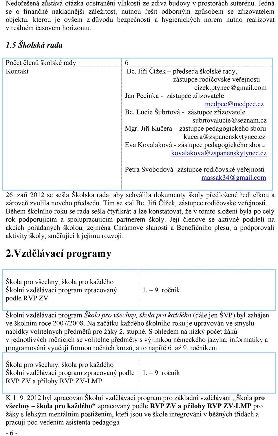 horizontu. 1.5 Školská rada Počet členů školské rady 6 Kontakt Bc. Jiří Čížek předseda školské rady, zástupce rodičovské veřejnosti cizek.ptynec@gmail.
