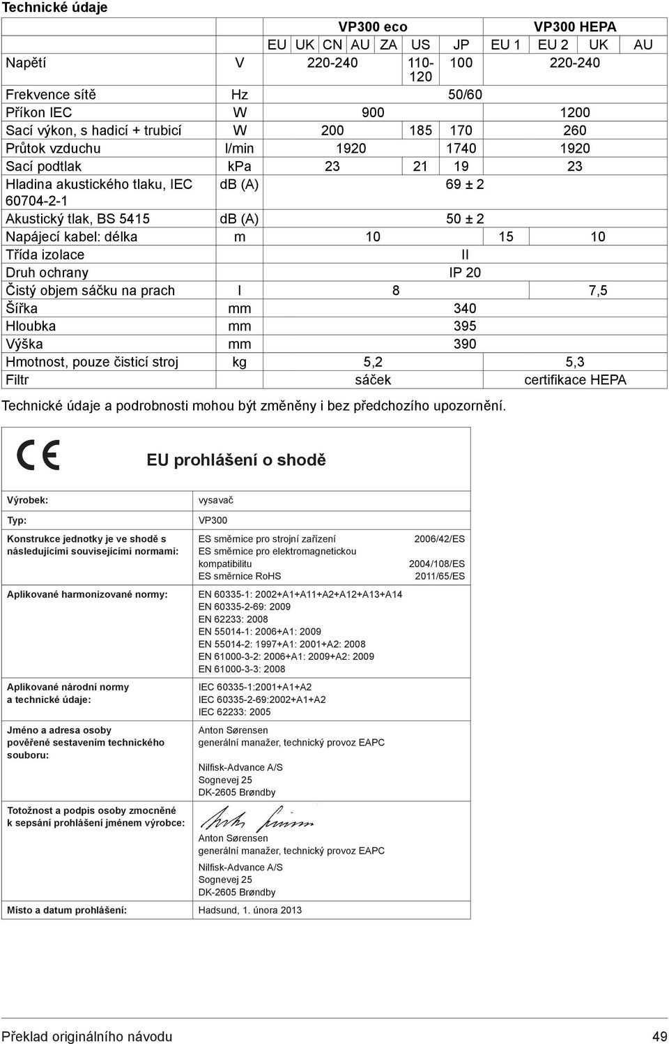 Třída izolace II Druh ochrany IP 20 Čistý objem sáčku na prach l 8 7,5 Šířka mm 340 Hloubka mm 395 Výška mm 390 Hmotnost, pouze čisticí stroj kg 5,2 5,3 Filtr sáček certifikace HEPA Technické údaje a