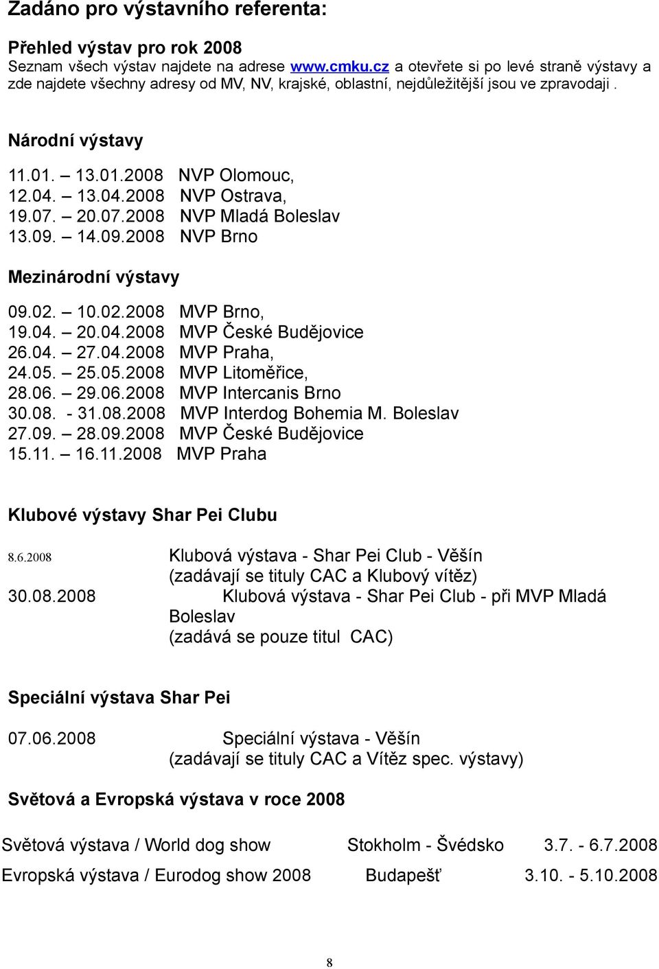 13.04.2008 NVP Ostrava, 19.07. 20.07.2008 NVP Mladá Boleslav 13.09. 14.09.2008 NVP Brno Mezinárodní výstavy 09.02. 10.02.2008 MVP Brno, 19.04. 20.04.2008 MVP České Budějovice 26.04. 27.04.2008 MVP Praha, 24.