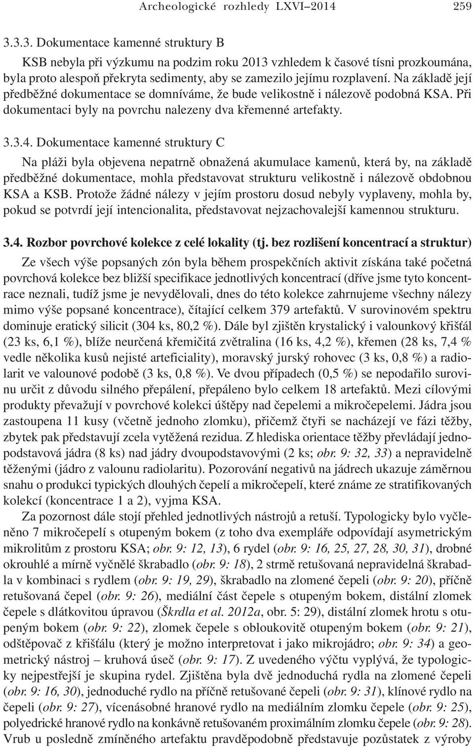 Na základě její předběžné dokumentace se domníváme, že bude velikostně i nálezově podobná KSA. Při dokumentaci byly na povrchu nalezeny dva křemenné artefakty. 3.3.4.