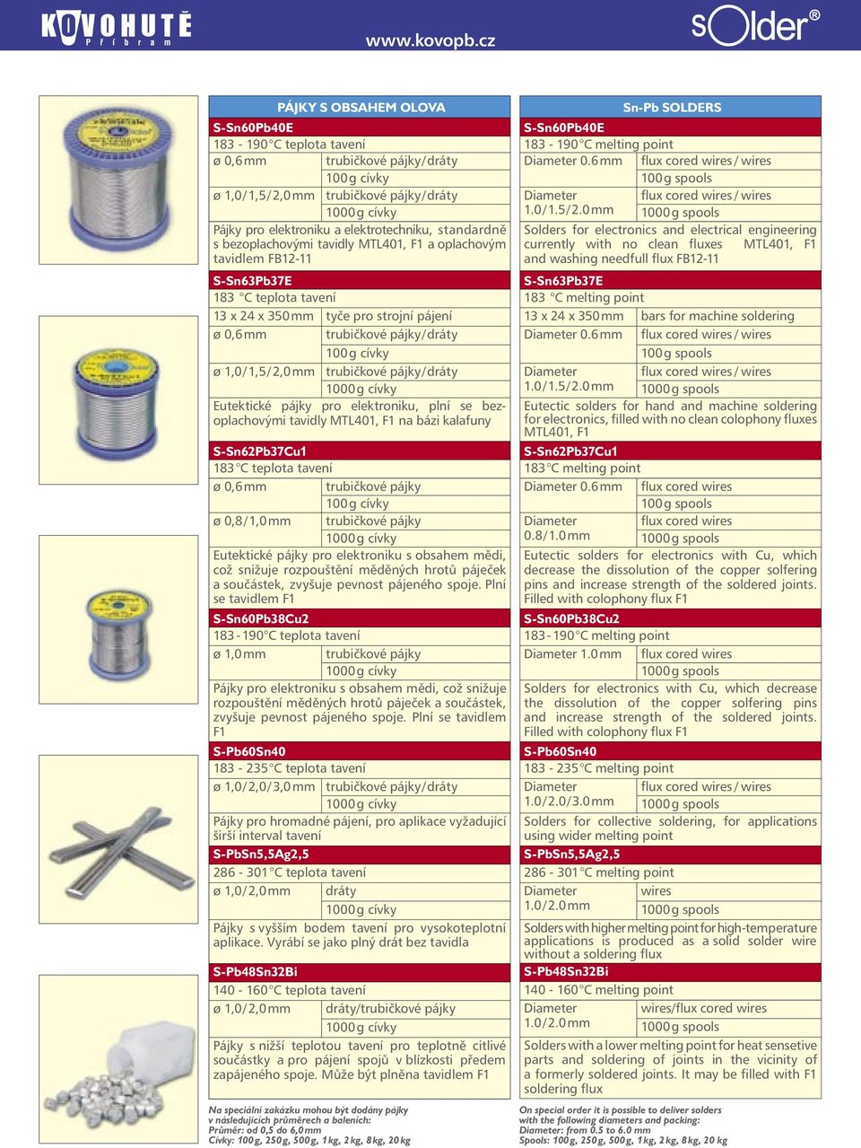 standardně s bezoplachovými tavidly MTL401, F1 a oplachovým tavidlem FB12-11 S-Sn63Pb37E 183 C teplota tavení 13 x 24 x 350 mm tyče pro strojní pájení ø 0,6 mm trubičkové pájky / dráty 100 g cívky ø