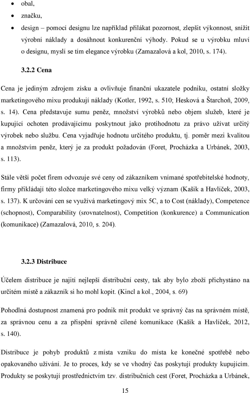 10, s. 174). 3.2.2 Cena Cena je jediným zdrojem zisku a ovlivňuje finanční ukazatele podniku, ostatní složky marketingového mixu produkují náklady (Kotler, 1992, s. 510; Hesková a Štarchoň, 2009, s.