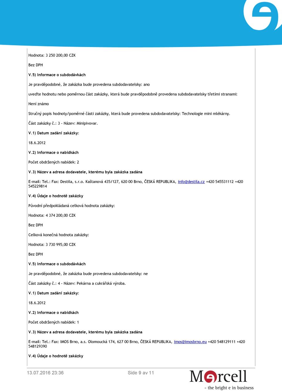 stranami: Není známo Stručný popis hodnoty/poměrné části zakázky, která bude provedena subdodavatelsky: Technologie mini mlékárny. Část zakázky č.: 3 - Název: Minipivovar.