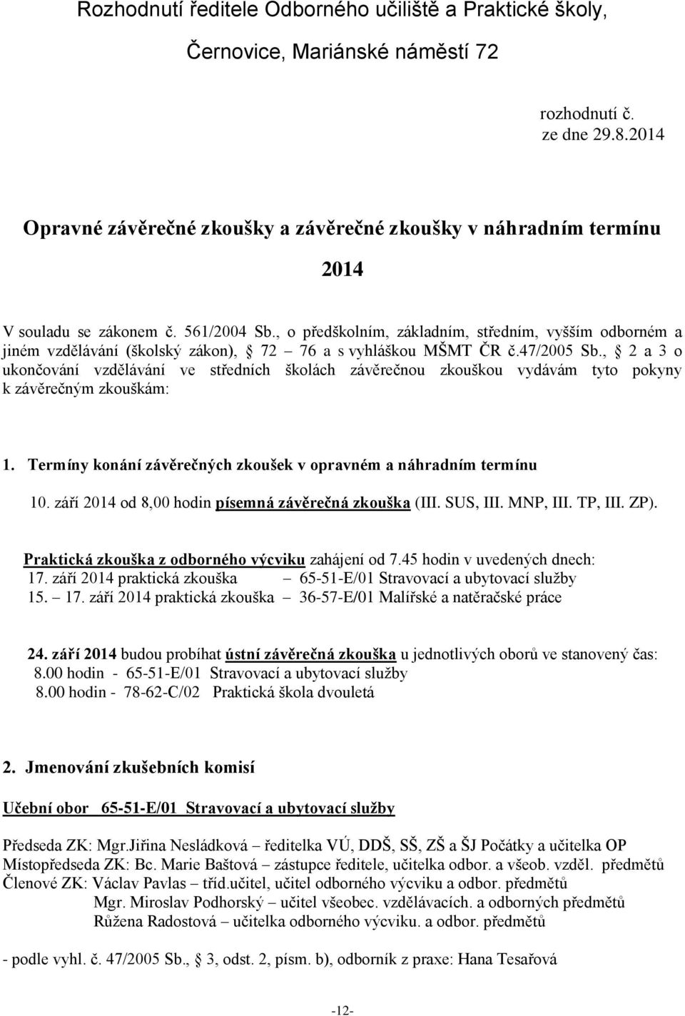 , o předškolním, základním, středním, vyšším odborném a jiném vzdělávání (školský zákon), 72 76 a s vyhláškou MŠMT ČR č.47/2005 Sb.