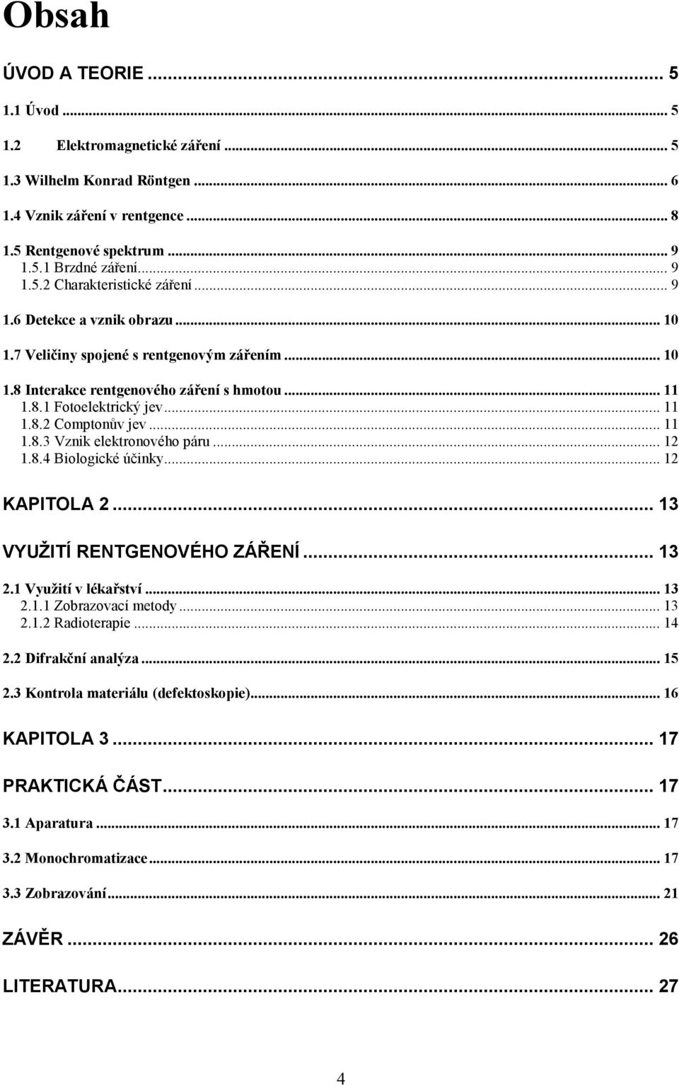 .. 12 1.8.4 Biologické účinky... 12 KAPITOLA 2... 13 VYUŽITÍ RENTGENOVÉHO ZÁŘENÍ... 13 2.1 Využití v lékařství... 13 2.1.1 Zobrazovací metody... 13 2.1.2 Radioterapie... 14 2.2 Difrakční analýza.