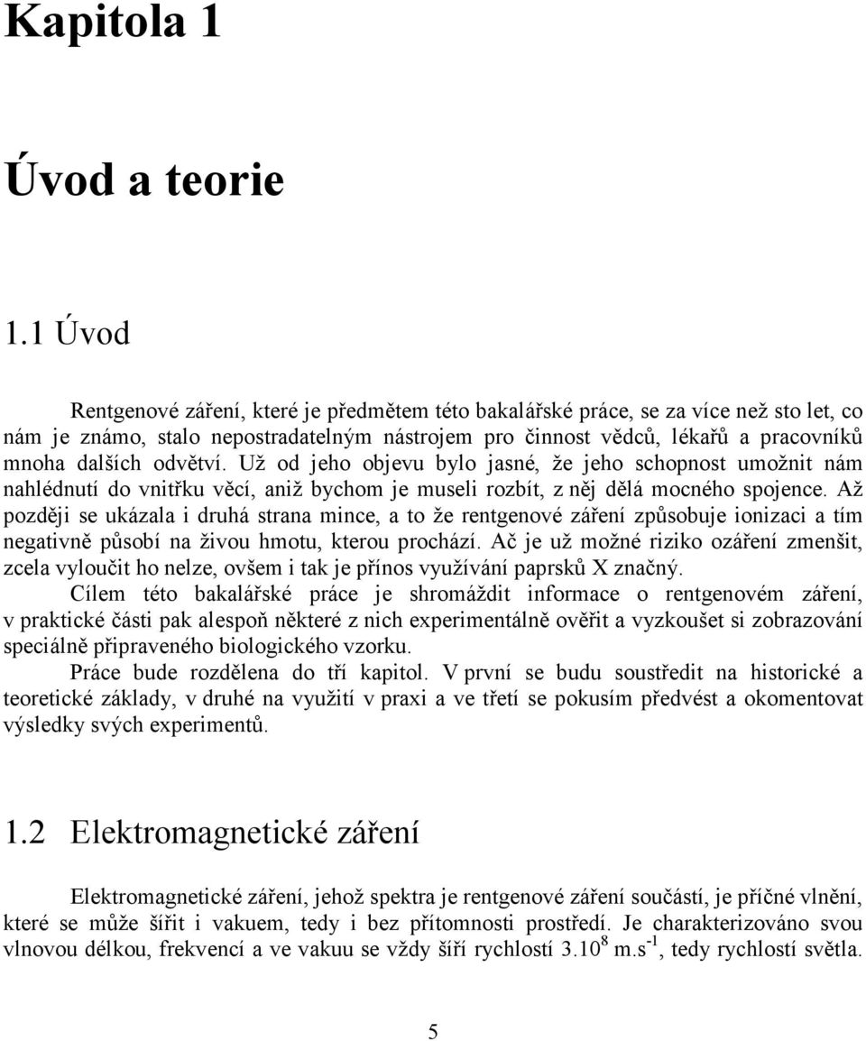 odvětví. Už od jeho objevu bylo jasné, že jeho schopnost umožnit nám nahlédnutí do vnitřku věcí, aniž bychom je museli rozbít, z něj dělá mocného spojence.