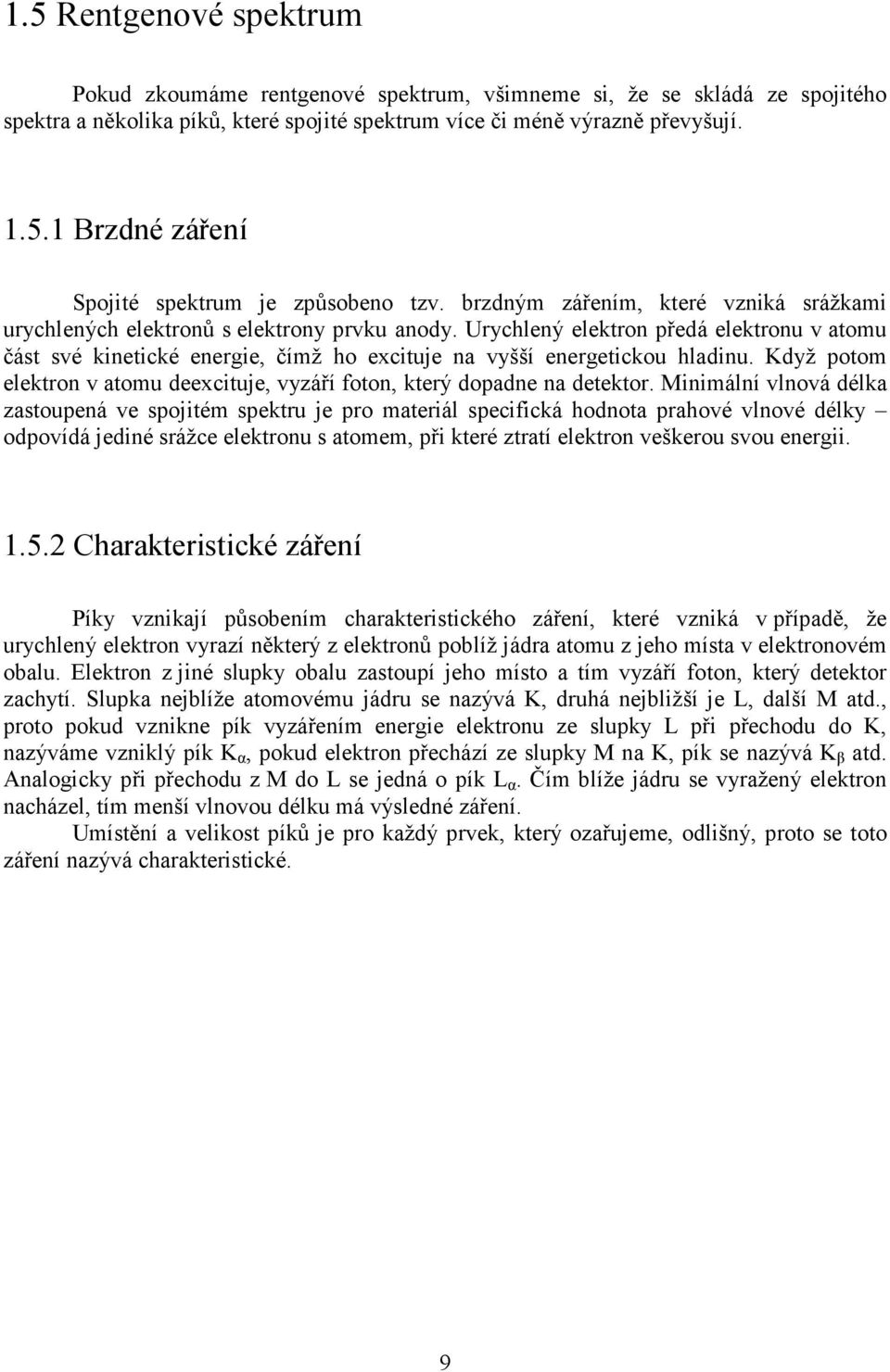 Urychlený elektron předá elektronu v atomu část své kinetické energie, čímž ho excituje na vyšší energetickou hladinu. Když potom elektron v atomu deexcituje, vyzáří foton, který dopadne na detektor.