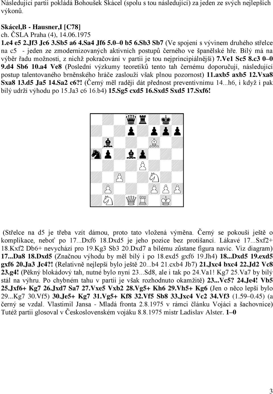 Bílý má na výběr řadu možností, z nichž pokračování v partii je tou nejprincipiálnější) 7.Ve1 Sc5 8.c3 0 0 9.d4 Sb6 10.
