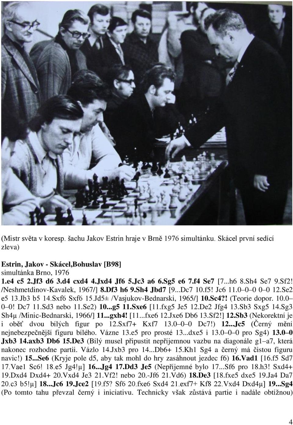 Jd5± /Vasjukov-Bednarski, 1965/] 10.Sc4?! (Teorie dopor. 10.0 0 0! Dc7 11.Sd3 nebo 11.Se2) 10...g5 11.Sxe6 [11.fxg5 Je5 12.De2 Jfg4 13.Sb3 Sxg5 14.Sg3 Sh4µ /Minic-Bednarski, 1966/] 11...gxh4! [11...fxe6 12.