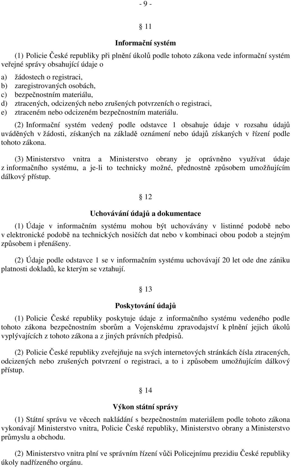 (2) Informační systém vedený podle odstavce 1 obsahuje údaje v rozsahu údajů uváděných v žádosti, získaných na základě oznámení nebo údajů získaných v řízení podle tohoto zákona.