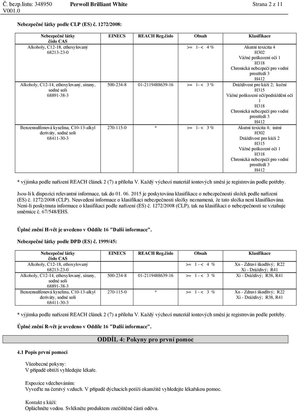 kožní H315 Vážné poškození očí/podráždění očí 1 H318 Chronická nebezpečí pro vodní prostředí 3 H412 270-115-0 * >= 1- < 3 % Akutní toxicita 4; ústní H302 Dráždivost pro kůži 2 H315 Vážné poškození