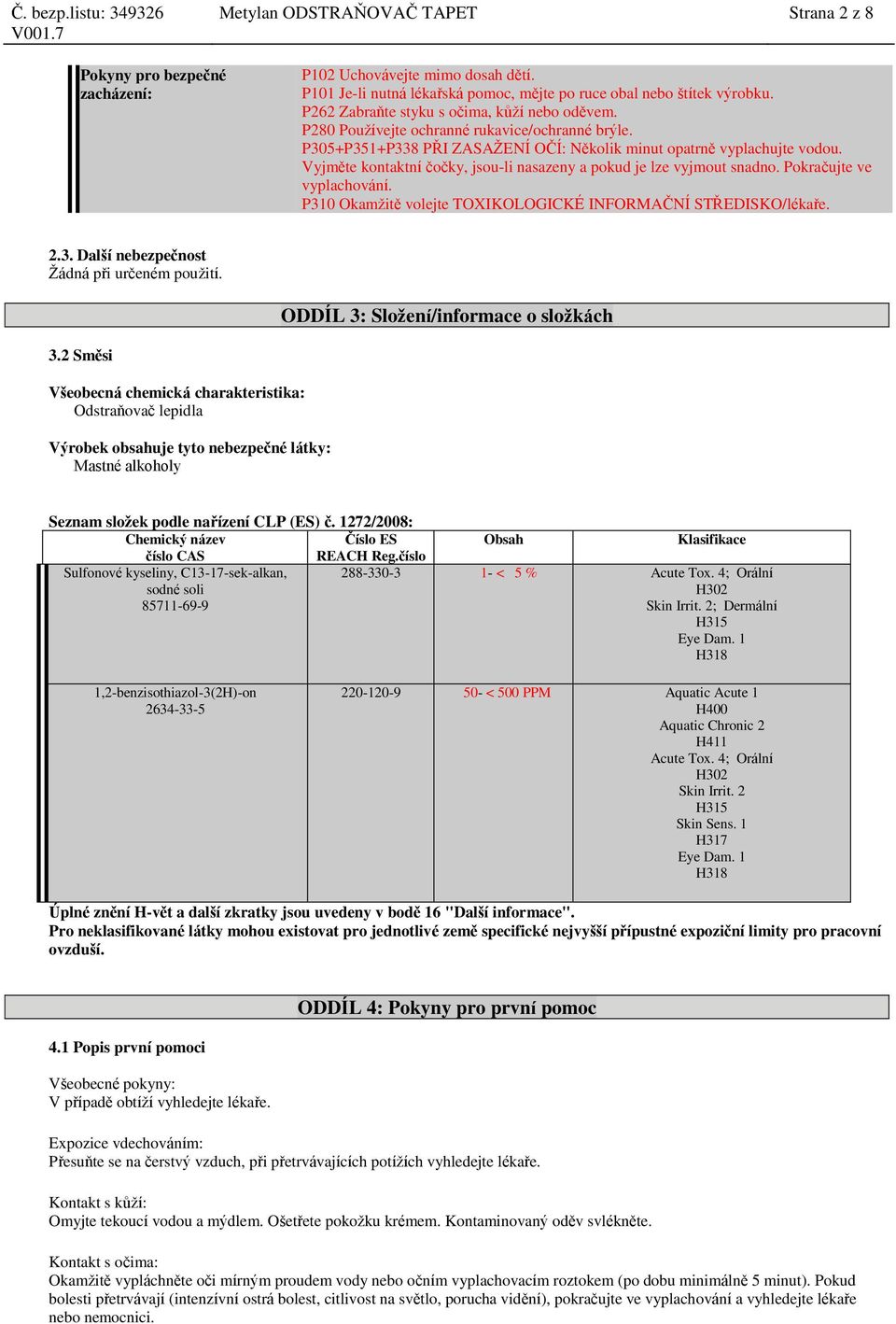 Vyjměte ktaktní čočky, jsou-li nasazeny a pokud je lze vyjmout snadno. Pokračujte ve vyplachování. P310 Okamžitě volejte TOXIKOLOGICKÉ INFORMAČNÍ STŘEDISKO/lékaře. 2.3. Další nebezpečnost Žádná při určeném použití.