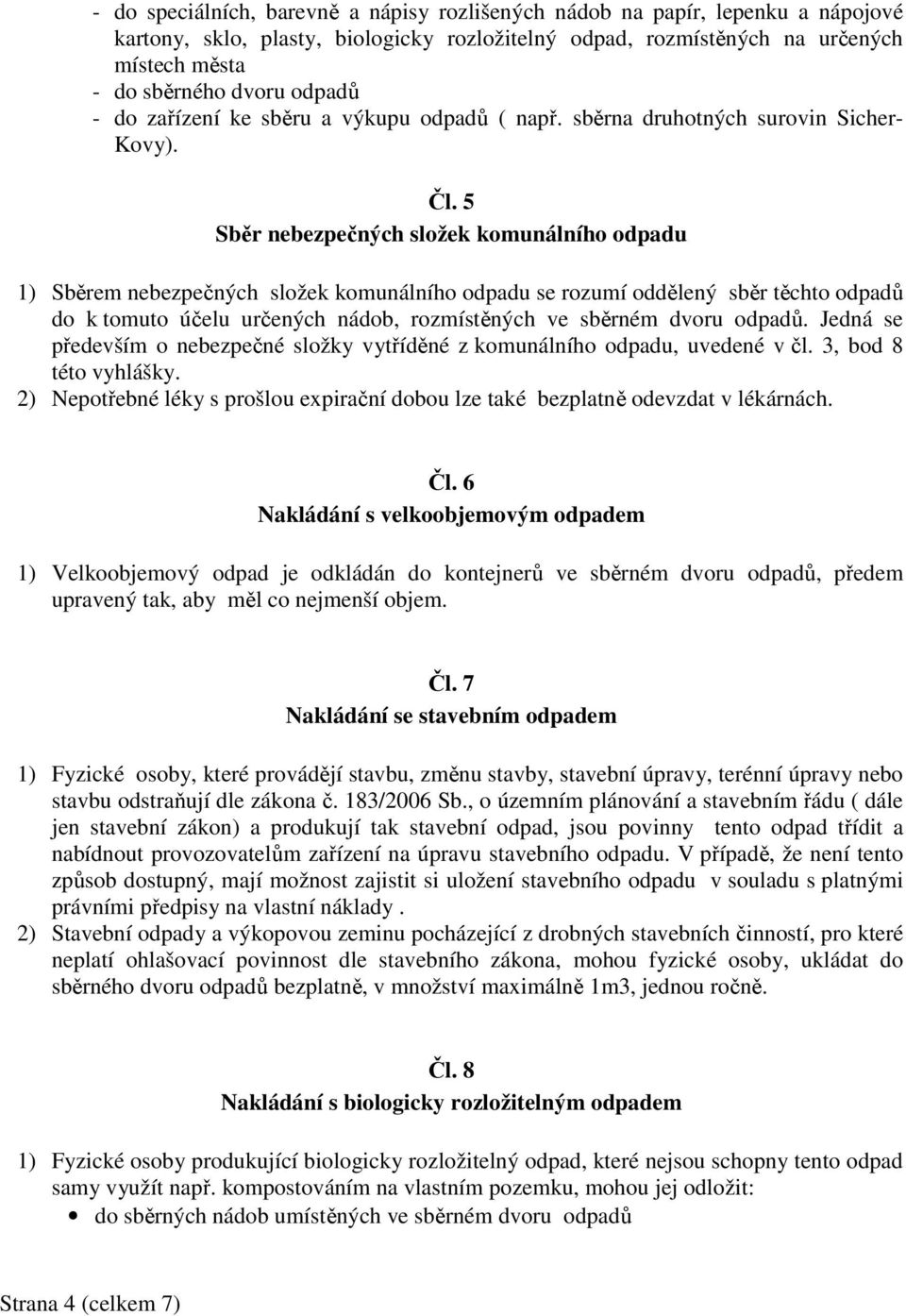 5 Sběr nebezpečných složek komunálního odpadu 1) Sběrem nebezpečných složek komunálního odpadu se rozumí oddělený sběr těchto odpadů do k tomuto účelu určených nádob, rozmístěných ve sběrném dvoru