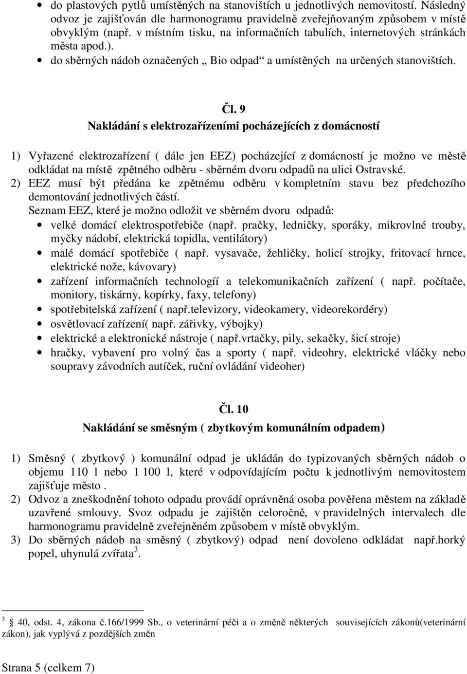 9 Nakládání s elektrozařízeními pocházejících z domácností 1) Vyřazené elektrozařízení ( dále jen EEZ) pocházející z domácností je možno ve městě odkládat na místě zpětného odběru - sběrném dvoru