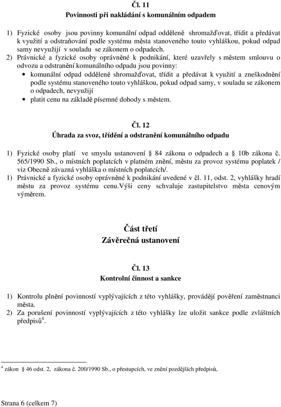 2) Právnické a fyzické osoby oprávněné k podnikání, které uzavřely s městem smlouvu o odvozu a odstranění komunálního odpadu jsou povinny: komunální odpad odděleně shromažďovat, třídit a předávat k