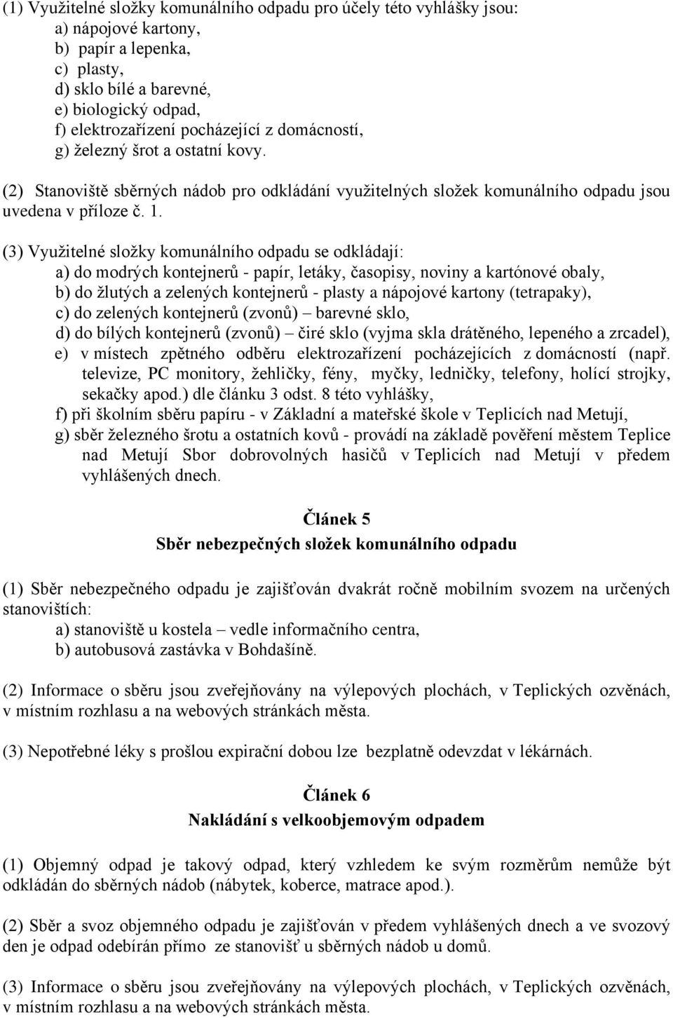 (3) Využitelné složky komunálního odpadu se odkládají: a) do modrých kontejnerů - papír, letáky, časopisy, noviny a kartónové obaly, b) do žlutých a zelených kontejnerů - plasty a nápojové kartony