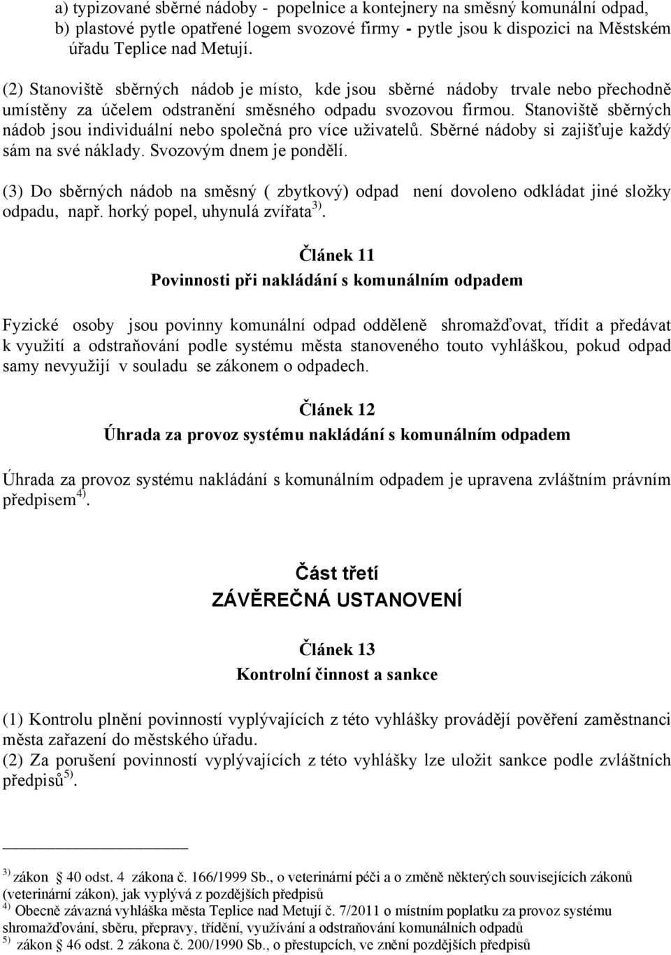 Stanoviště sběrných nádob jsou individuální nebo společná pro více uživatelů. Sběrné nádoby si zajišťuje každý sám na své náklady. Svozovým dnem je pondělí.