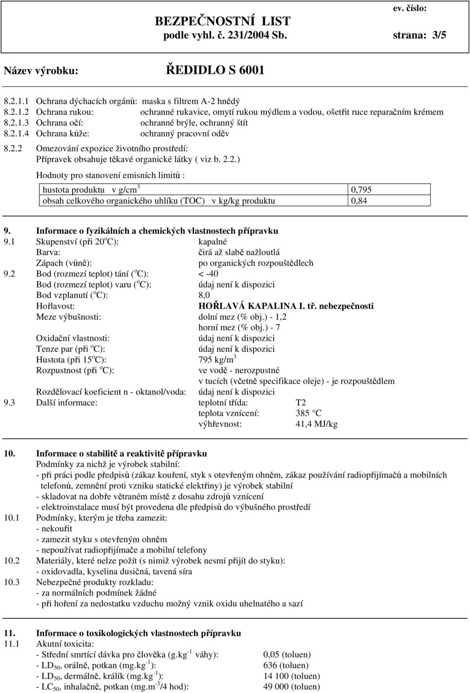 Informace o fyzikálních a chemických vlastnostech přípravku 9.1 Skupenství (při 20 o C): kapalné Barva: čirá až slabě nažloutlá Zápach (vůně): po organických rozpouštědlech 9.