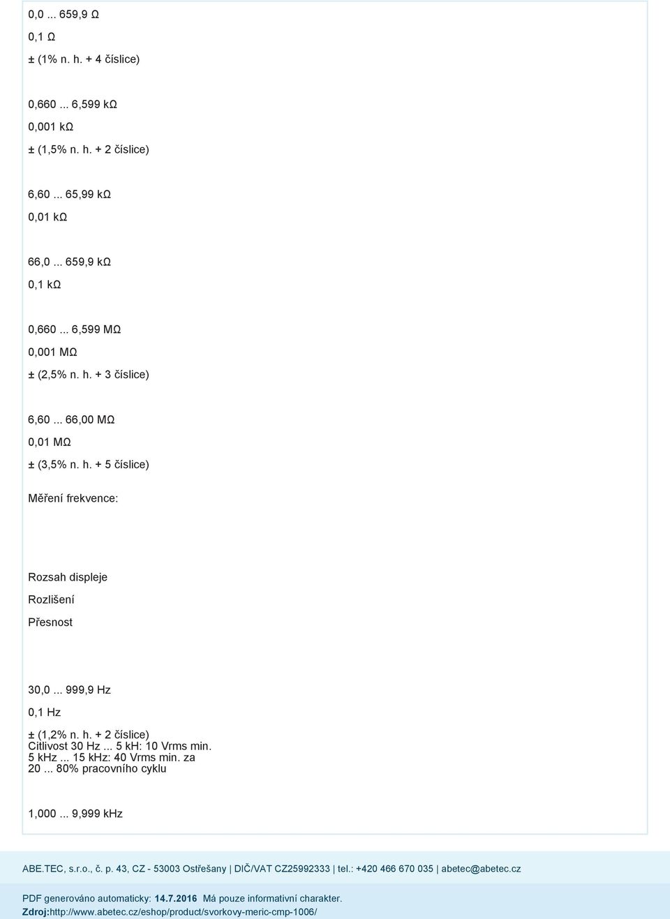 .. 66,00 MΩ 0,01 MΩ ± (3,5% n. h. + 5 číslice) Měření frekvence: Přesnost 30,0... 999,9 Hz 0,1 Hz ± (1,2% n. h. + 2 číslice) Citlivost 30 Hz.