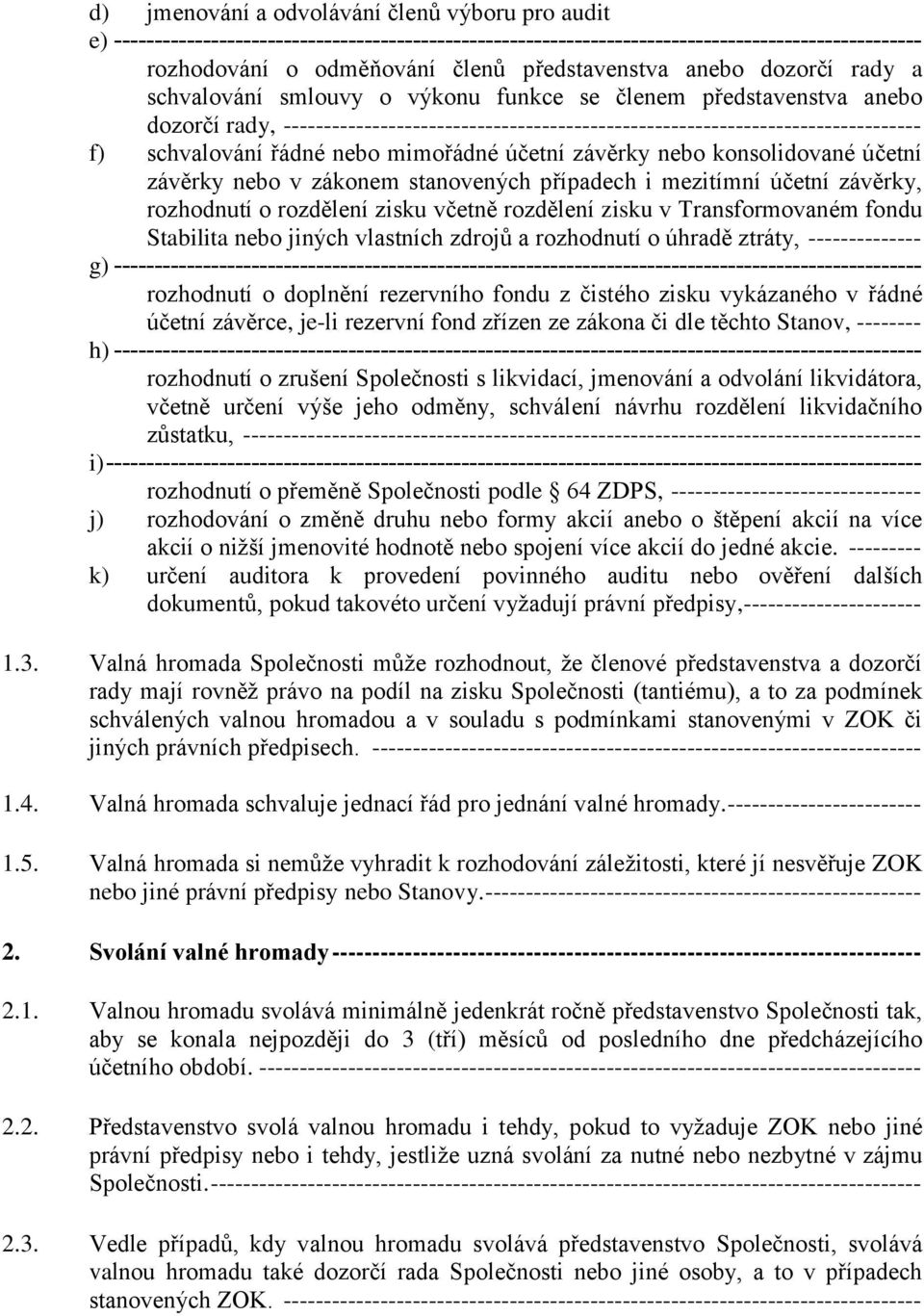 řádné nebo mimořádné účetní závěrky nebo konsolidované účetní závěrky nebo v zákonem stanovených případech i mezitímní účetní závěrky, rozhodnutí o rozdělení zisku včetně rozdělení zisku v