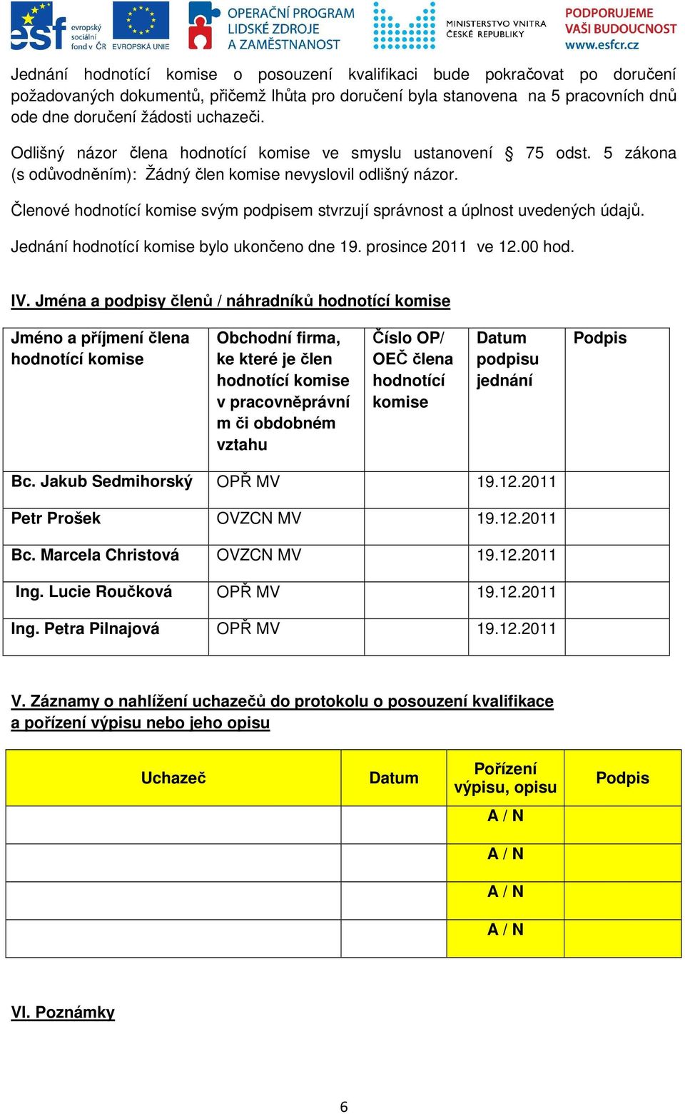 Členové hodnotící komise svým podpisem stvrzují správnost a úplnost uvedených údajů. Jednání hodnotící komise bylo ukončeno dne 19. prosince 2011 ve 12.00 hod. IV.