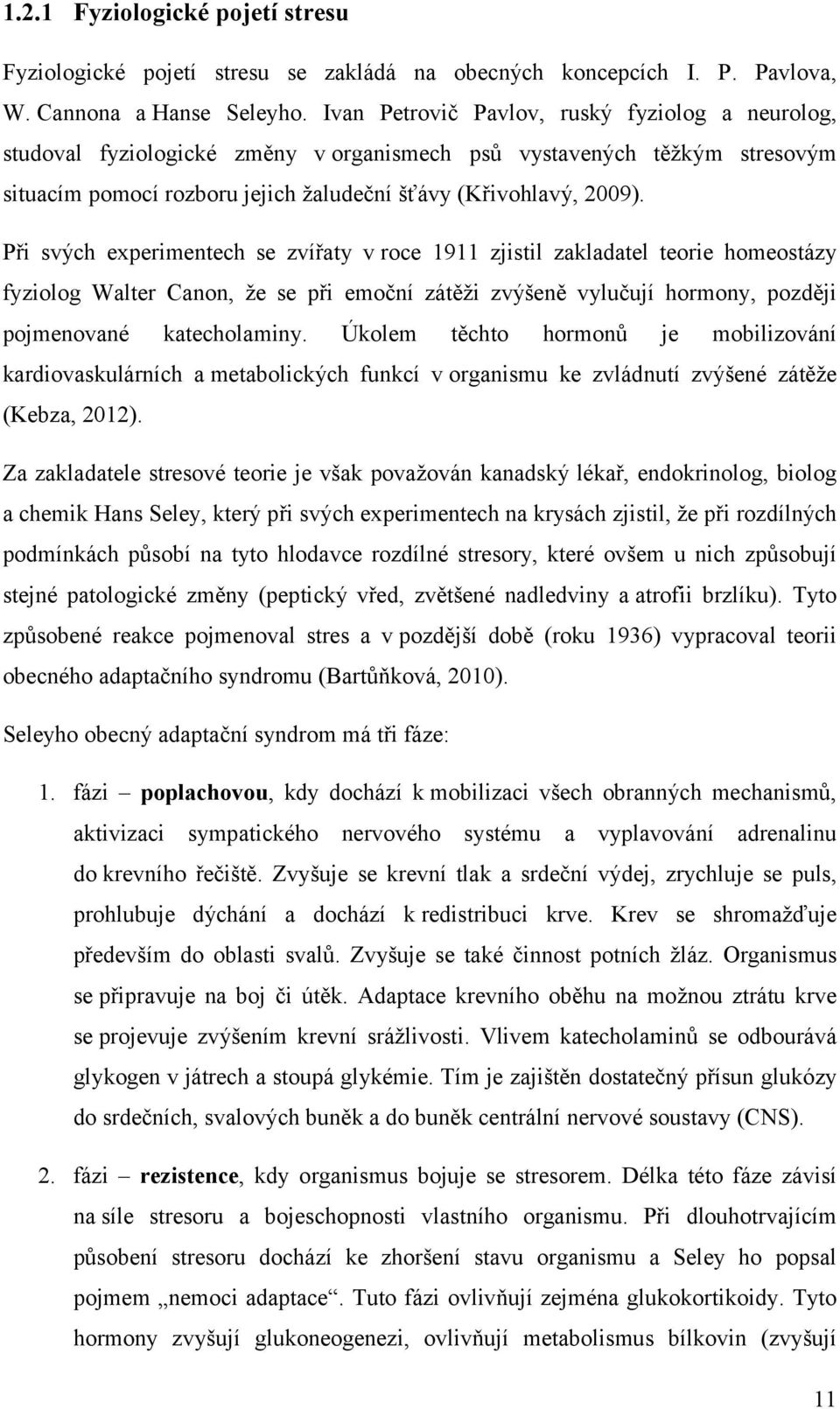 Při svých experimentech se zvířaty v roce 1911 zjistil zakladatel teorie homeostázy fyziolog Walter Canon, že se při emoční zátěži zvýšeně vylučují hormony, později pojmenované katecholaminy.