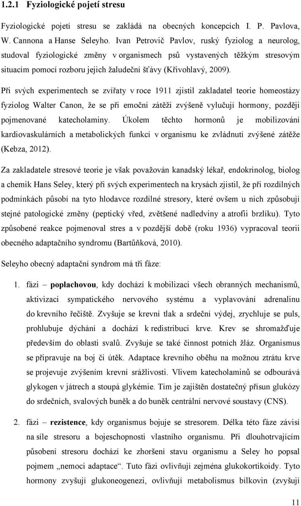 Při svých experimentech se zvířaty v roce 1911 zjistil zakladatel teorie homeostázy fyziolog Walter Canon, že se při emoční zátěži zvýšeně vylučují hormony, později pojmenované katecholaminy.