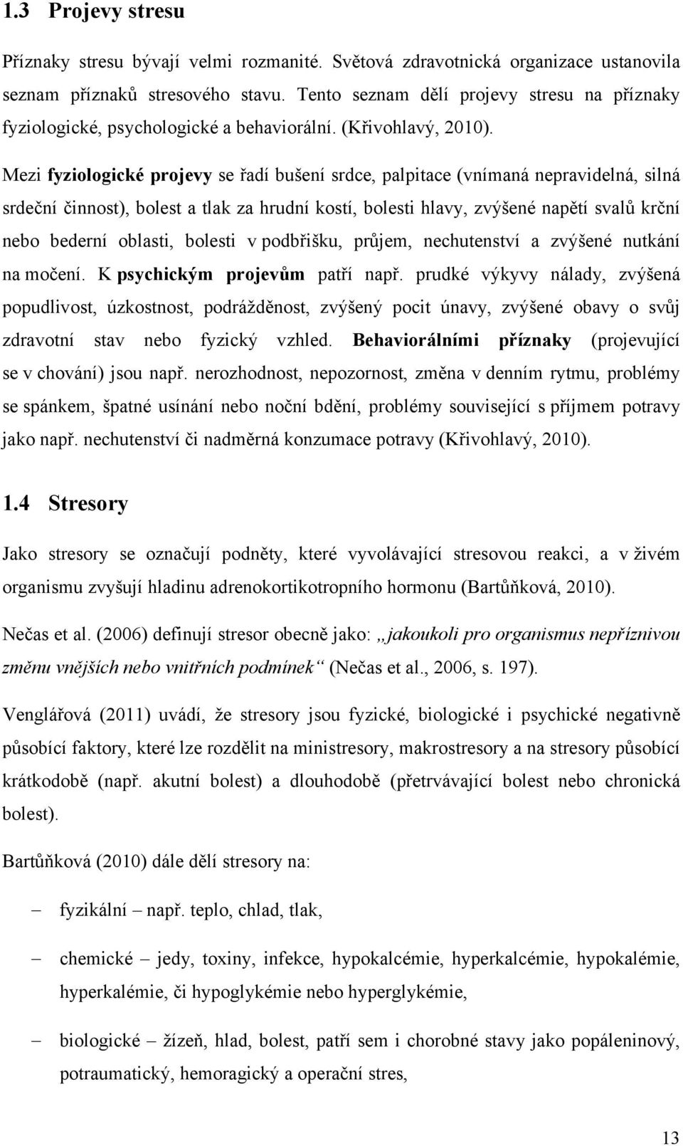 Mezi fyziologické projevy se řadí bušení srdce, palpitace (vnímaná nepravidelná, silná srdeční činnost), bolest a tlak za hrudní kostí, bolesti hlavy, zvýšené napětí svalů krční nebo bederní oblasti,