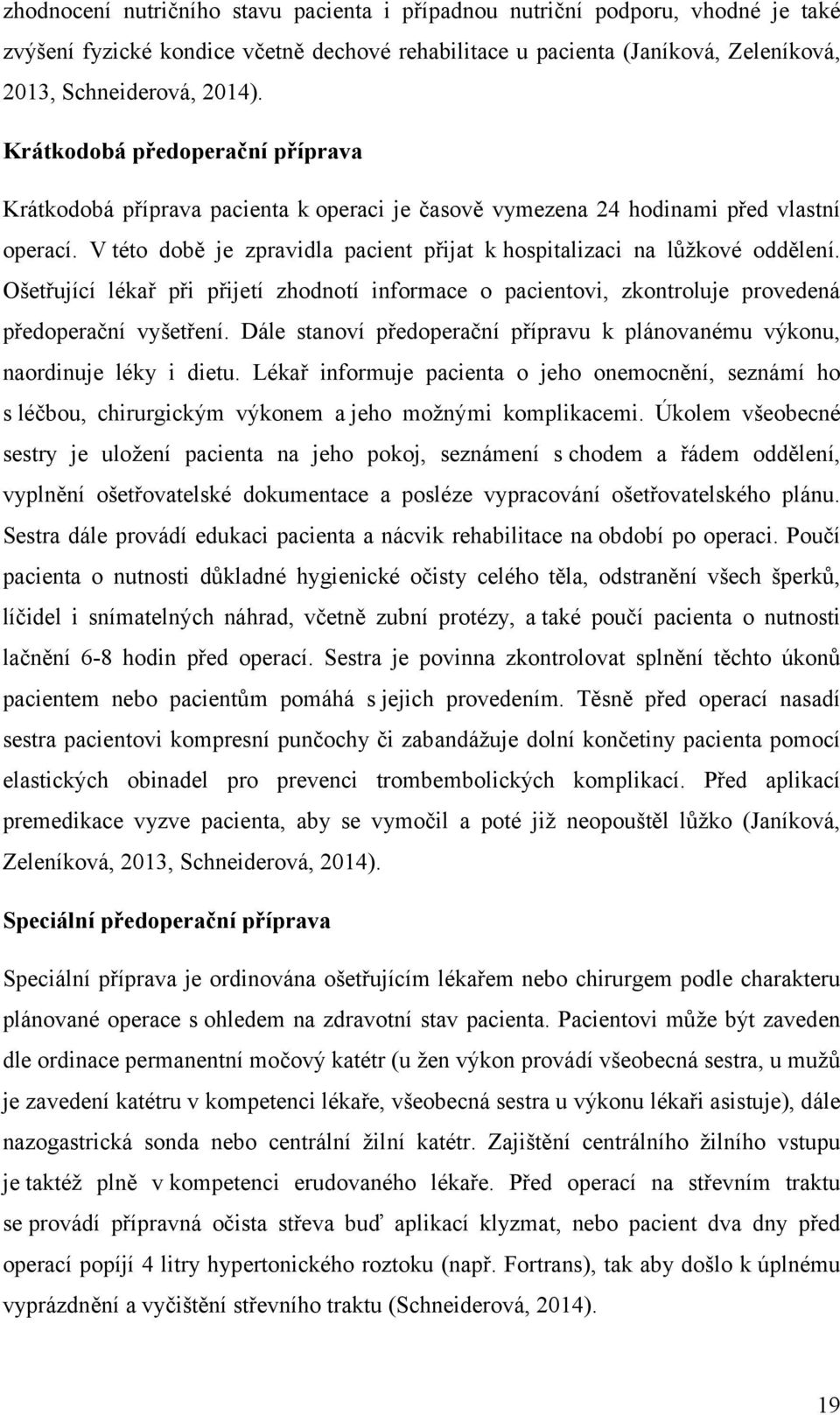 V této době je zpravidla pacient přijat k hospitalizaci na lůžkové oddělení. Ošetřující lékař při přijetí zhodnotí informace o pacientovi, zkontroluje provedená předoperační vyšetření.